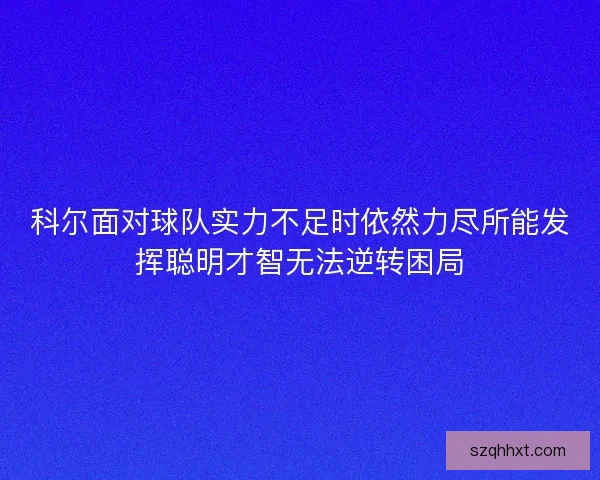 科尔面对球队实力不足时依然力尽所能发挥聪明才智无法逆转困局